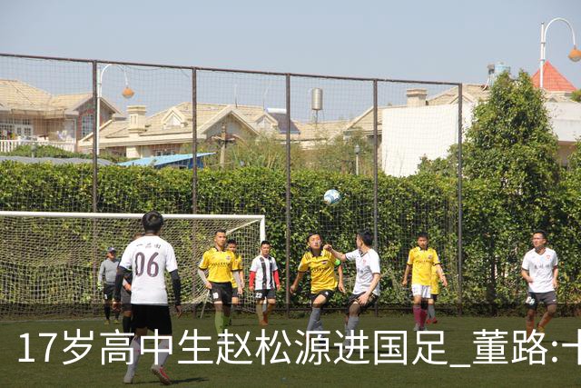 17岁高中生赵松源进国足 董路:十年内或不会再有